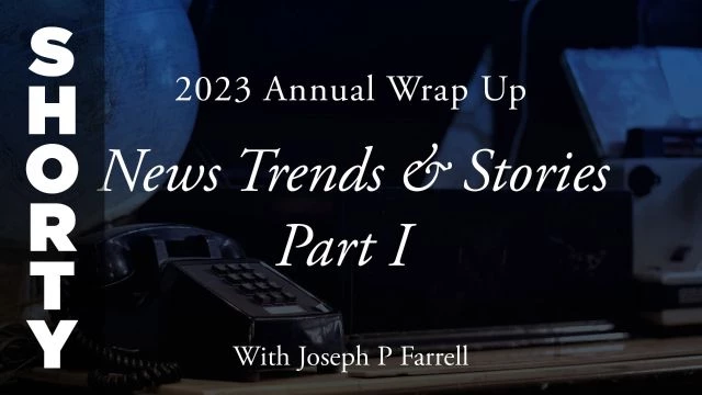 2023 Annual Wrap Up: News Trends & Stories, Part I with Dr. Joseph P. Farrell - Shorty
