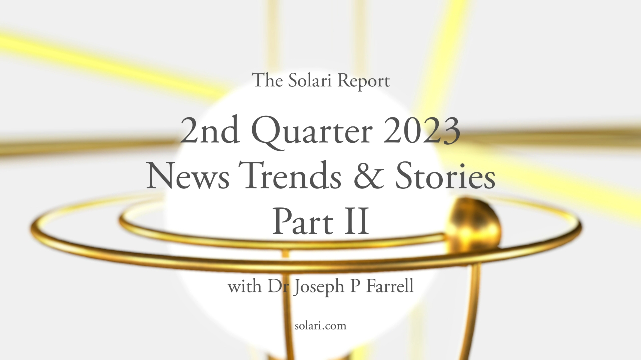 2nd Quarter 2023 Wrap Up: News Trends & Stories, Part II with Dr. Joseph P. Farrell