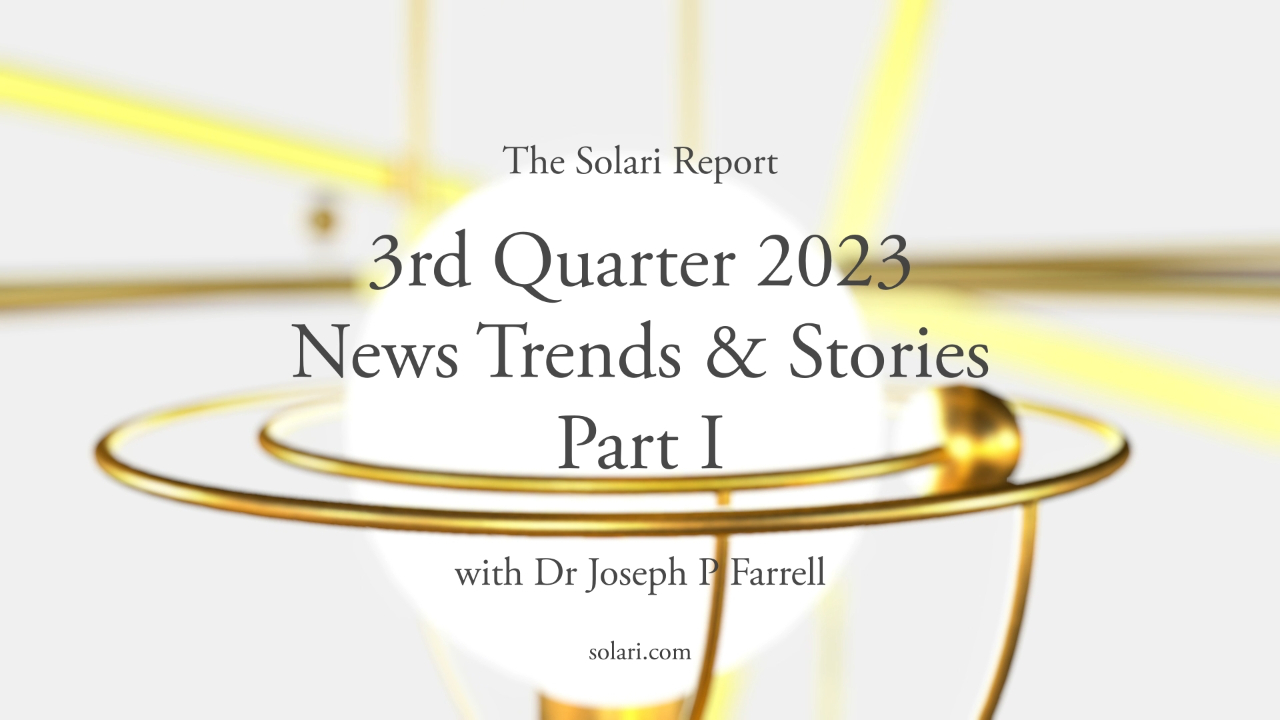 3rd Quarter 2023 Wrap Up: News Trends & Stories, Part I with Dr. Joseph P. Farrell