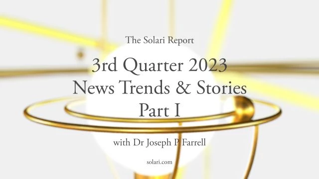 3rd Quarter 2023 Wrap Up: News Trends & Stories, Part I with Dr. Joseph P. Farrell