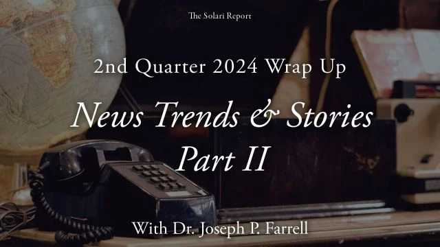 2nd Quarter 2024 Wrap Up: News Trends & Stories, Part II with Dr. Joseph P. Farrell