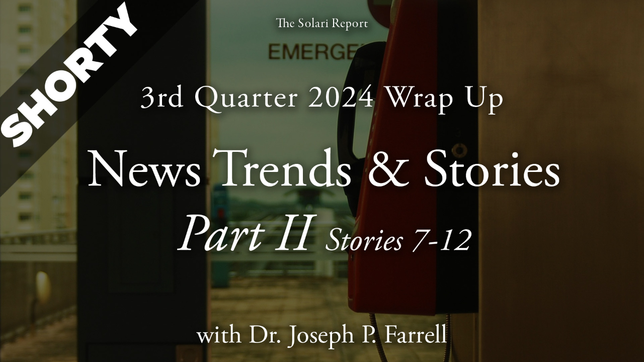 3rd Quarter 2024 Wrap Up: News Trends & Stories, Part II, Stories 7-12 with Dr. Joseph P. Farrell - Shorty